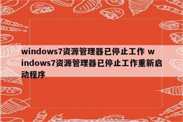 windows7资源管理器已停止工作 windows7资源管理器已停止工作重新启动程序
