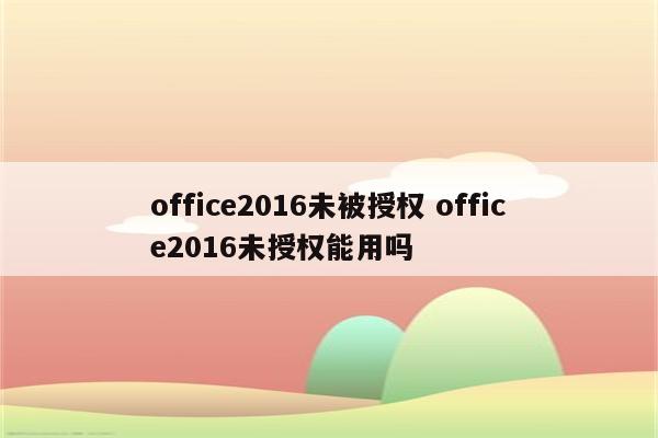 office2016未被授权 office2016未授权能用吗