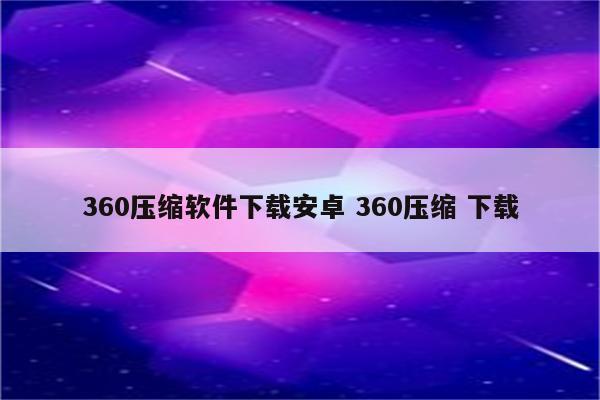 360压缩软件下载安卓 360压缩 下载