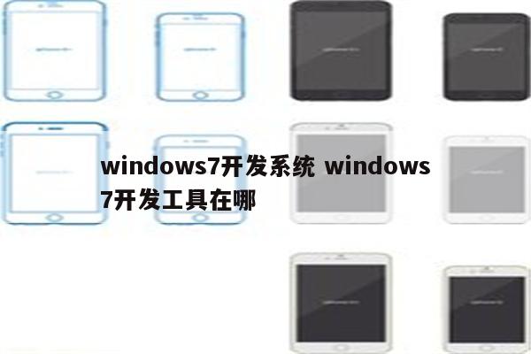 windows7开发系统 windows7开发工具在哪