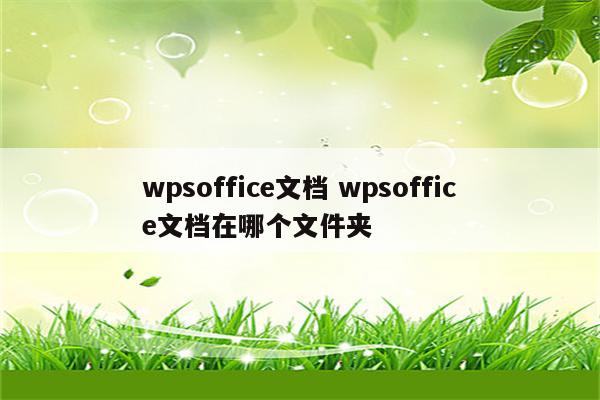 wpsoffice文档 wpsoffice文档在哪个文件夹