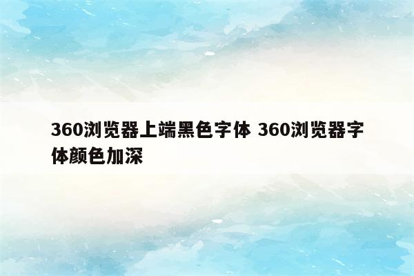 360浏览器上端黑色字体 360浏览器字体颜色加深