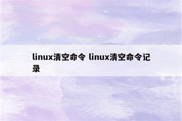 linux清空命令 linux清空命令记录