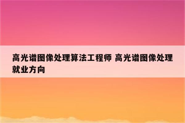 高光谱图像处理算法工程师 高光谱图像处理就业方向