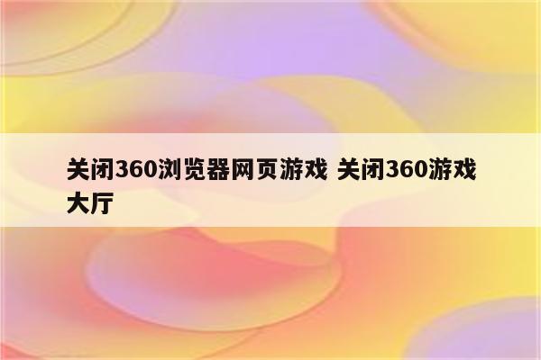 关闭360浏览器网页游戏 关闭360游戏大厅