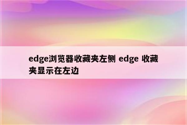 edge浏览器收藏夹左侧 edge 收藏夹显示在左边