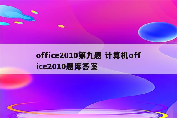 office2010第九题 计算机office2010题库答案