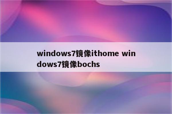 windows7镜像ithome windows7镜像bochs