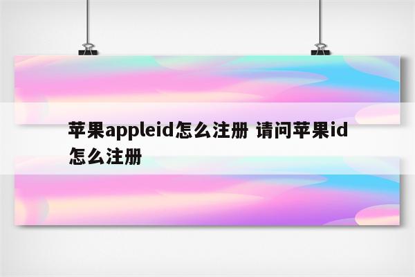 苹果appleid怎么注册 请问苹果id怎么注册