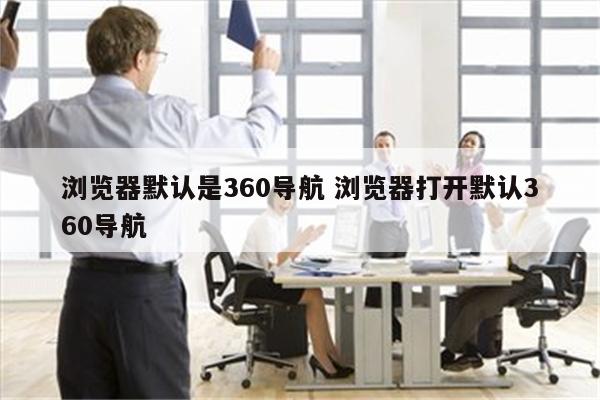 浏览器默认是360导航 浏览器打开默认360导航
