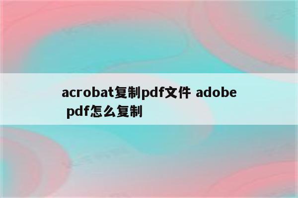acrobat复制pdf文件 adobe pdf怎么复制