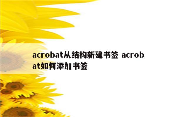acrobat从结构新建书签 acrobat如何添加书签