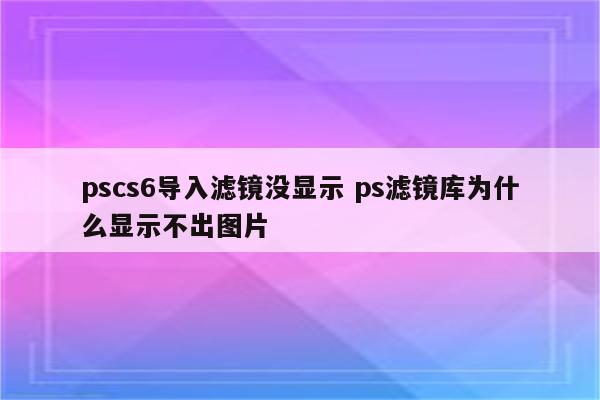 pscs6导入滤镜没显示 ps滤镜库为什么显示不出图片