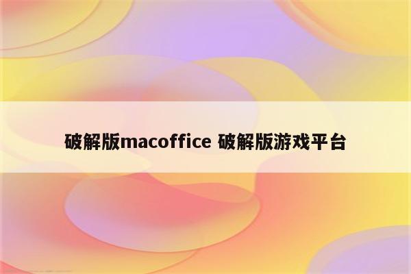破解版macoffice 破解版游戏平台