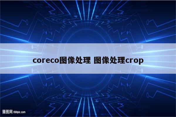 详细阅读:coreco图像处理 图像处理crop coreco图像处理 图像处理crop