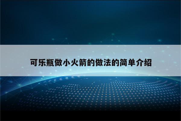 可乐瓶做小火箭的做法的简单介绍