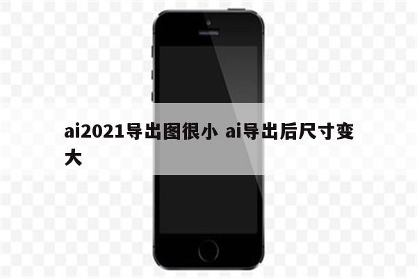ai2021导出图很小 ai导出后尺寸变大