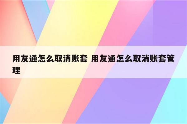 用友通怎么取消账套 用友通怎么取消账套管理