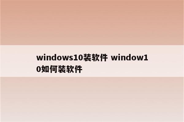 windows10装软件 window10如何装软件
