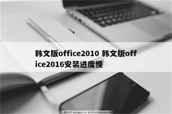 韩文版office2010 韩文版office2016安装进度慢