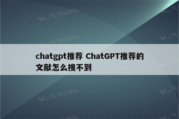 chatgpt推荐 ChatGPT推荐的文献怎么搜不到