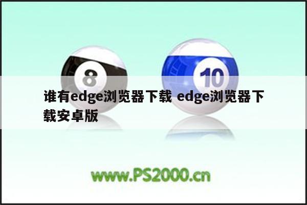 谁有edge浏览器下载 edge浏览器下载安卓版