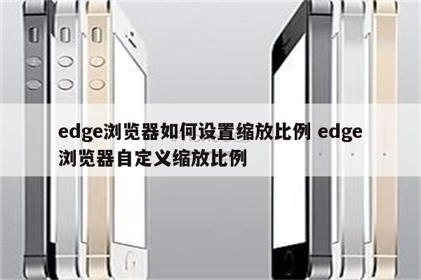 edge浏览器如何设置缩放比例 edge浏览器自定义缩放比例