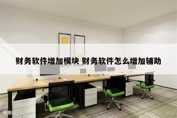 财务软件增加模块 财务软件怎么增加辅助