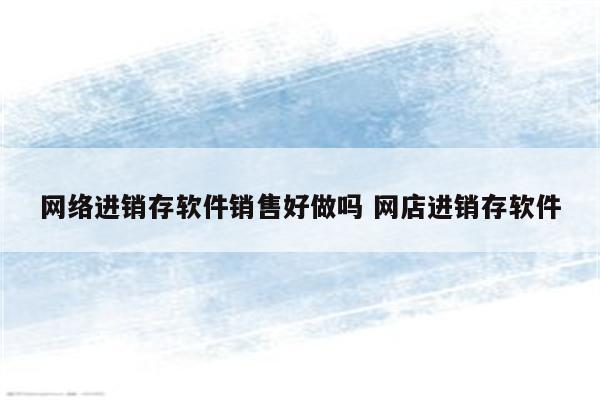 网络进销存软件销售好做吗 网店进销存软件