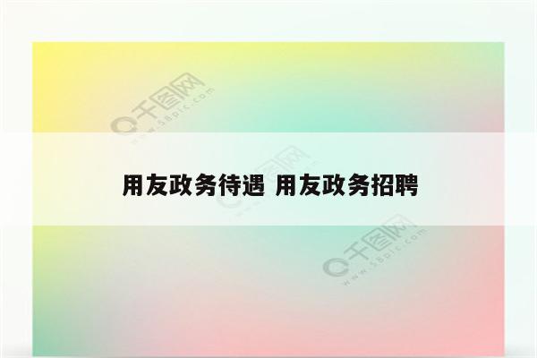 用友政务待遇 用友政务招聘