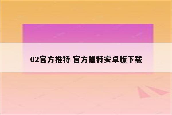 02官方推特 官方推特安卓版下载