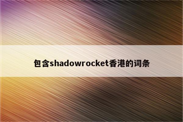 包含shadowrocket香港的词条