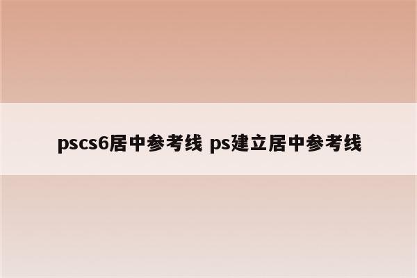 pscs6居中参考线 ps建立居中参考线