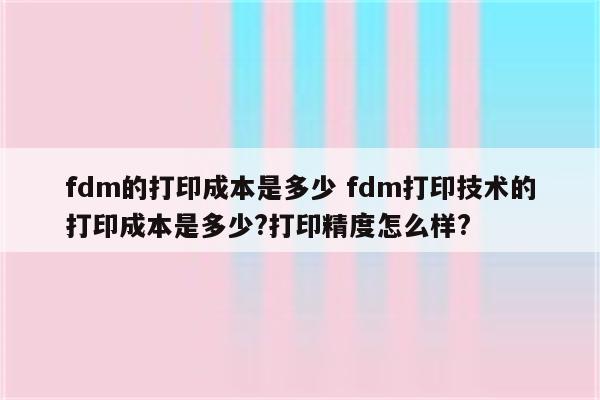 fdm的打印成本是多少 fdm打印技术的打印成本是多少?打印精度怎么样?