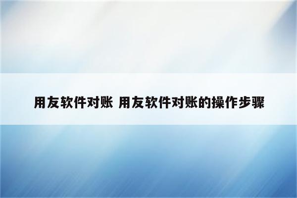 用友软件对账 用友软件对账的操作步骤