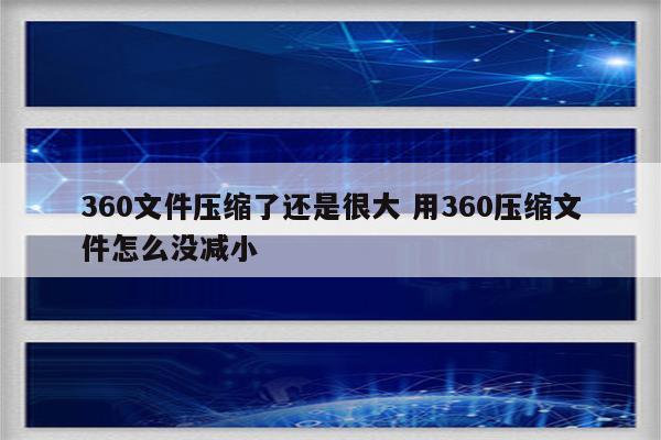 360文件压缩了还是很大 用360压缩文件怎么没减小