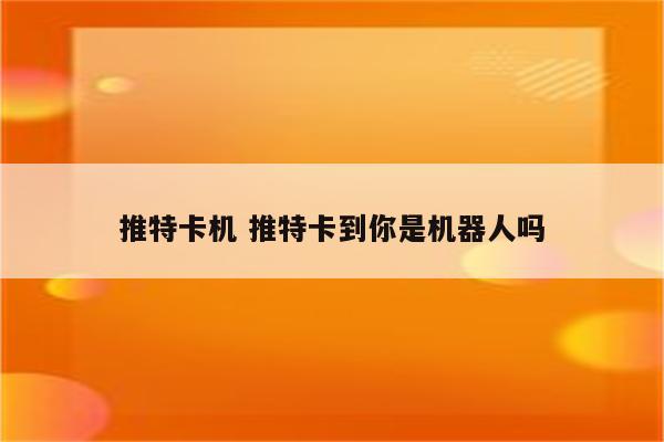 推特卡机 推特卡到你是机器人吗