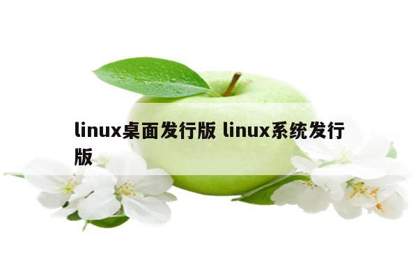 linux桌面发行版 linux系统发行版