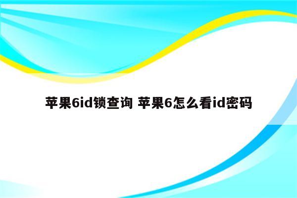 苹果6id锁查询 苹果6怎么看id密码