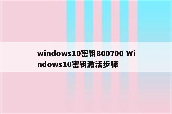 windows10密钥800700 Windows10密钥激活步骤
