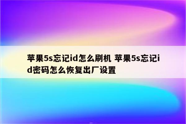 苹果5s忘记id怎么刷机 苹果5s忘记id密码怎么恢复出厂设置