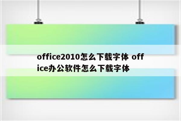 office2010怎么下载字体 office办公软件怎么下载字体