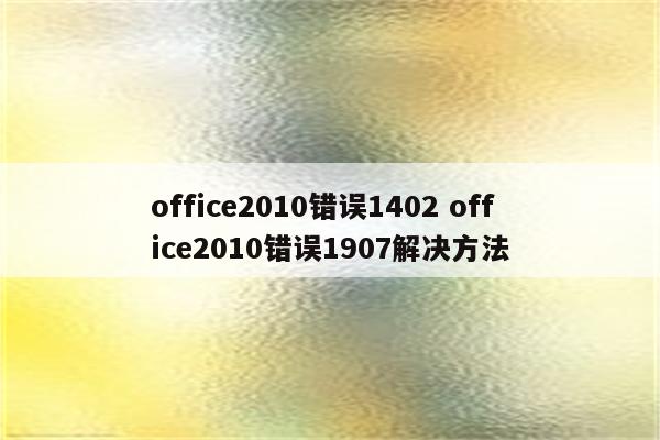 office2010错误1402 office2010错误1907解决方法