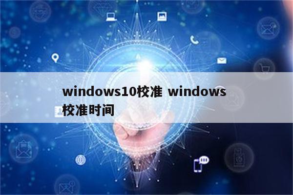 windows10校准 windows 校准时间