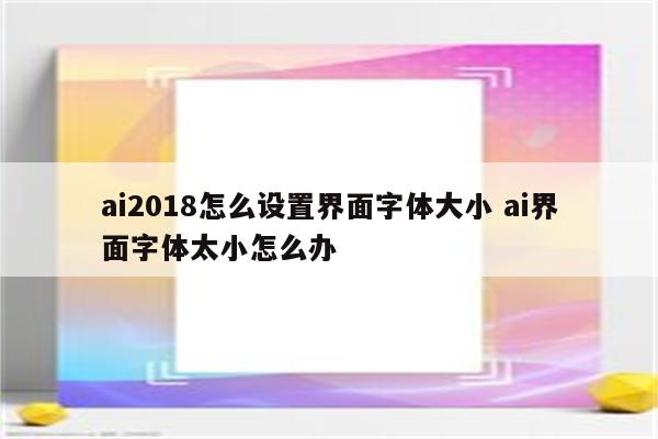 ai2018怎么设置界面字体大小 ai界面字体太小怎么办