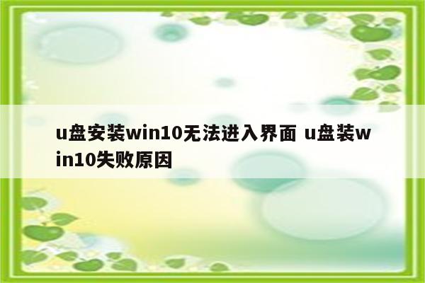 u盘安装win10无法进入界面 u盘装win10失败原因