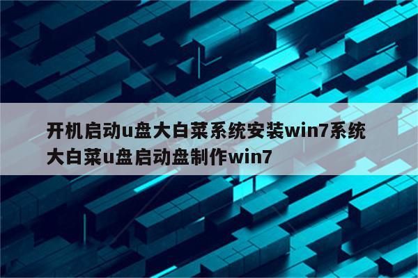 开机启动u盘大白菜系统安装win7系统 大白菜u盘启动盘制作win7
