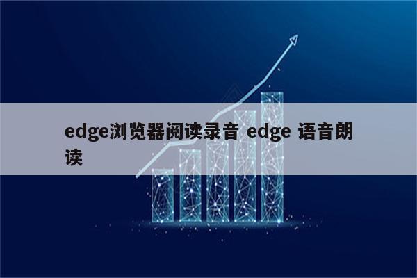 edge浏览器阅读录音 edge 语音朗读