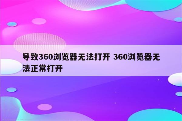 导致360浏览器无法打开 360浏览器无法正常打开