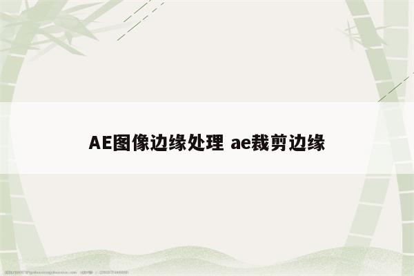 AE图像边缘处理 ae裁剪边缘